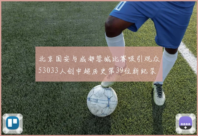 北京国安与成都蓉城比赛吸引观众53033人创中超历史第39位新纪录