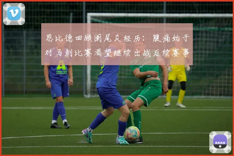 恩比德回顾阑尾炎经历：腹痛始于对马刺比赛渴望继续出战后续赛事