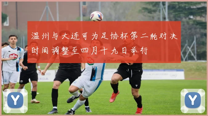 温州与大连可为足协杯第二轮对决时间调整至四月十九日举行