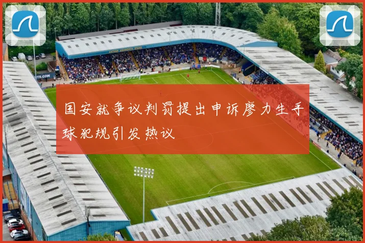 国安就争议判罚提出申诉廖力生手球犯规引发热议
